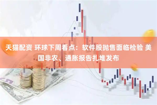 天猫配资 环球下周看点：软件股抛售面临检验 美国非农、通胀报告扎堆发布